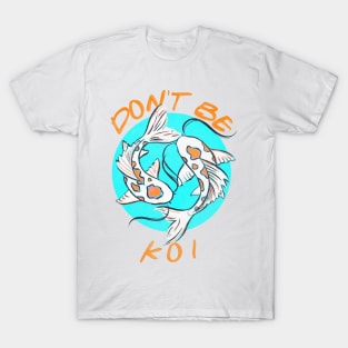 Don't Be Koi T-Shirt